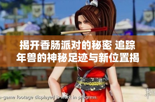 揭开香肠派对的秘密 追踪年兽的神秘足迹与新位置揭秘