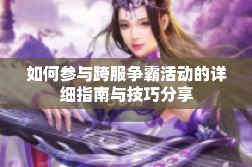 如何参与跨服争霸活动的详细指南与技巧分享