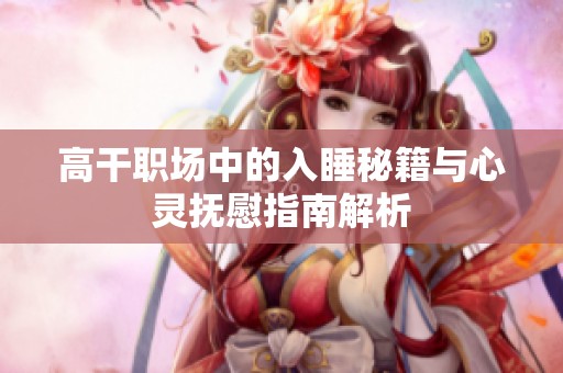 高干职场中的入睡秘籍与心灵抚慰指南解析