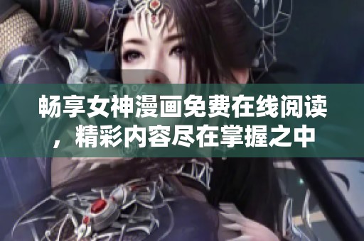 畅享女神漫画免费在线阅读，精彩内容尽在掌握之中