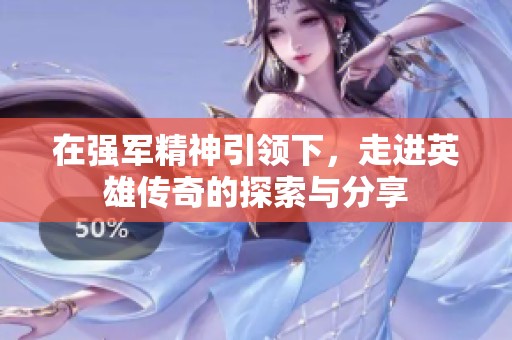 在强军精神引领下，走进英雄传奇的探索与分享
