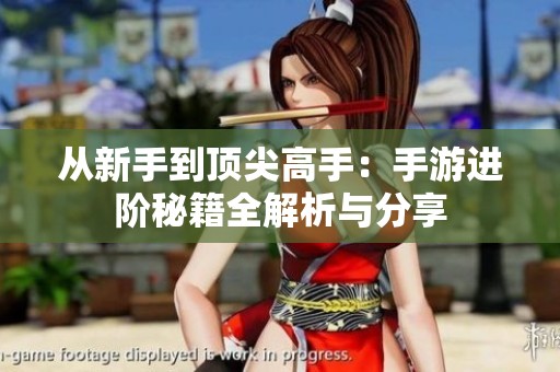 从新手到顶尖高手：手游进阶秘籍全解析与分享