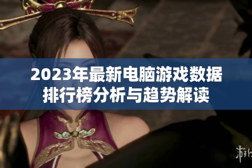 2023年最新电脑游戏数据排行榜分析与趋势解读