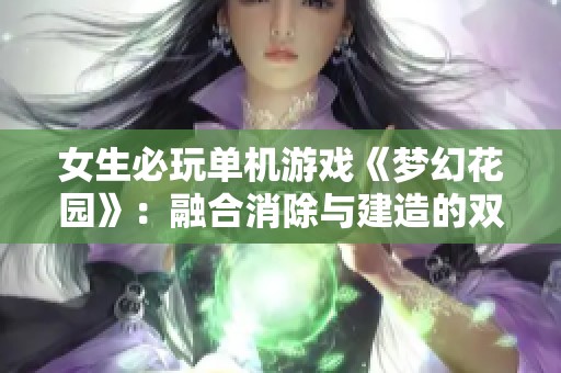 女生必玩单机游戏《梦幻花园》：融合消除与建造的双重乐趣体验