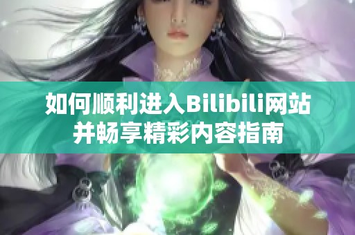如何顺利进入Bilibili网站并畅享精彩内容指南