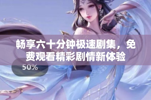 畅享六十分钟极速剧集，免费观看精彩剧情新体验
