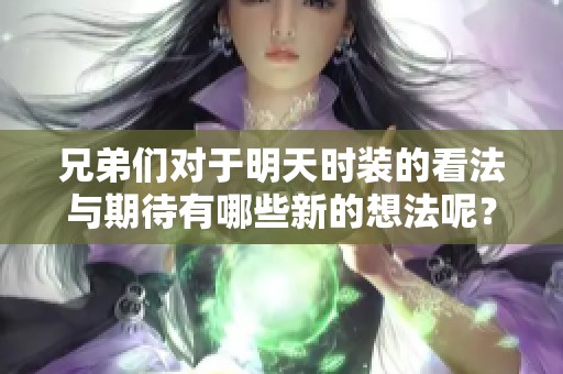 兄弟们对于明天时装的看法与期待有哪些新的想法呢？