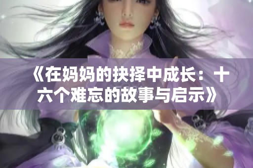 《在妈妈的抉择中成长：十六个难忘的故事与启示》