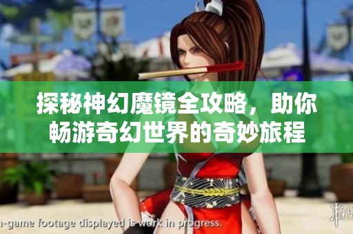 探秘神幻魔镜全攻略，助你畅游奇幻世界的奇妙旅程