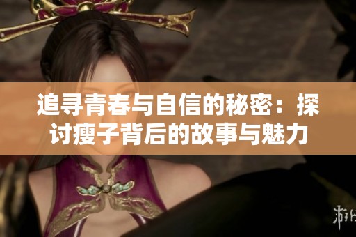 追寻青春与自信的秘密：探讨瘦子背后的故事与魅力