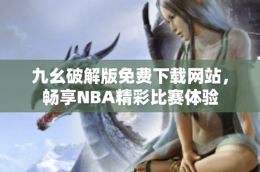 九幺破解版免费下载网站，畅享NBA精彩比赛体验