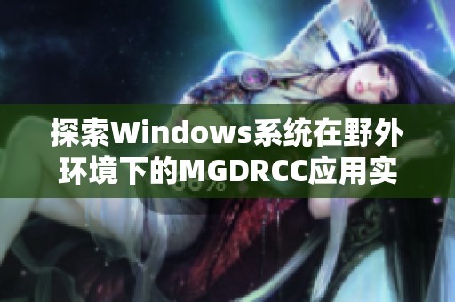 探索Windows系统在野外环境下的MGDRCC应用实例