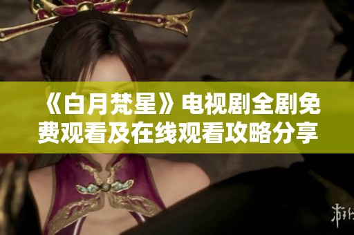 《白月梵星》电视剧全剧免费观看及在线观看攻略分享