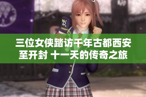 三位女侠踏访千年古都西安至开封 十一天的传奇之旅