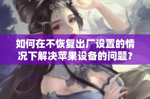 如何在不恢复出厂设置的情况下解决苹果设备的问题？