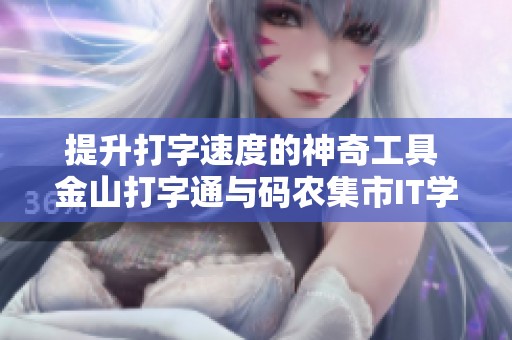 提升打字速度的神奇工具 金山打字通与码农集市IT学习资源推荐