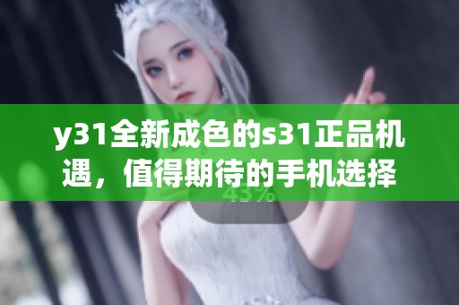 y31全新成色的s31正品机遇，值得期待的手机选择