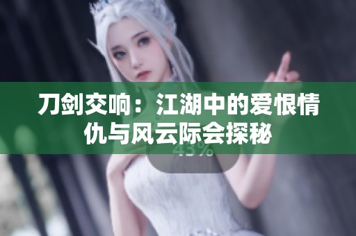 刀剑交响：江湖中的爱恨情仇与风云际会探秘