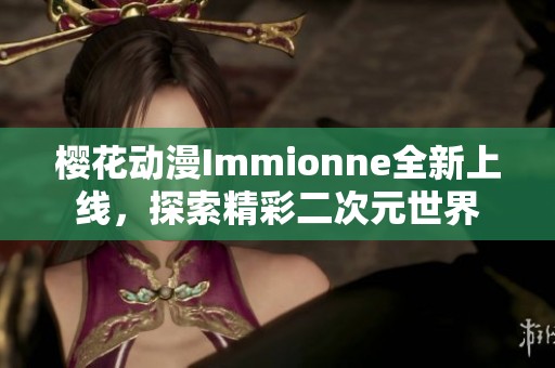 樱花动漫Immionne全新上线，探索精彩二次元世界
