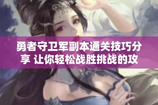 勇者守卫军副本通关技巧分享 让你轻松战胜挑战的攻略秘籍