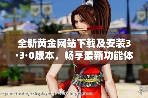 全新黄金网站下载及安装3·3·0版本，畅享最新功能体验