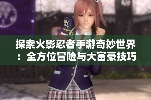 探索火影忍者手游奇妙世界：全方位冒险与大富豪技巧分享