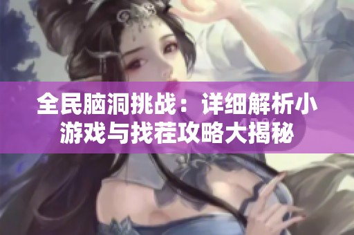 全民脑洞挑战：详细解析小游戏与找茬攻略大揭秘