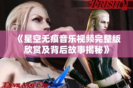 《星空无痕音乐视频完整版欣赏及背后故事揭秘》