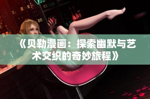 《贝勒漫画：探索幽默与艺术交织的奇妙旅程》