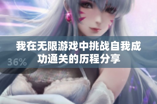 我在无限游戏中挑战自我成功通关的历程分享