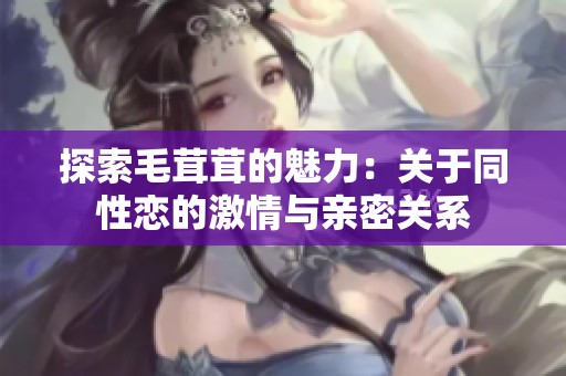 探索毛茸茸的魅力：关于同性恋的激情与亲密关系