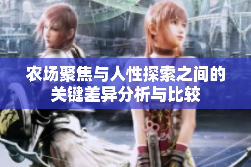 农场聚焦与人性探索之间的关键差异分析与比较