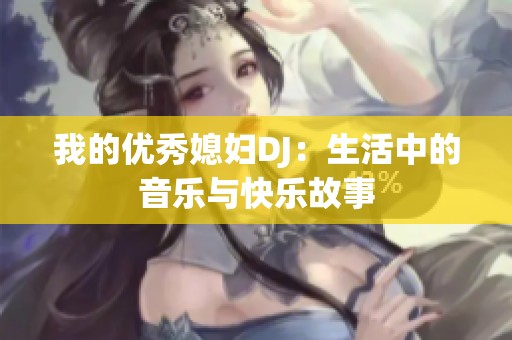 我的优秀媳妇DJ：生活中的音乐与快乐故事
