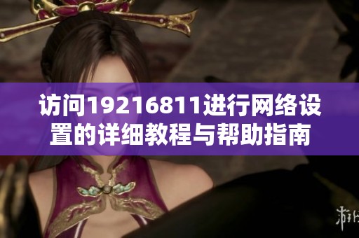 访问19216811进行网络设置的详细教程与帮助指南