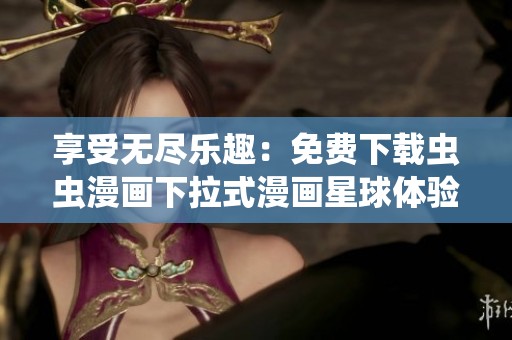 享受无尽乐趣：免费下载虫虫漫画下拉式漫画星球体验