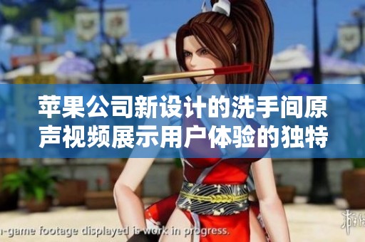 苹果公司新设计的洗手间原声视频展示用户体验的独特之处