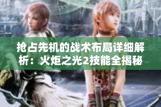 抢占先机的战术布局详细解析：火炬之光2技能全揭秘