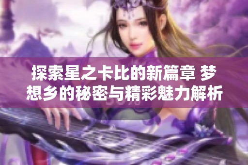 探索星之卡比的新篇章 梦想乡的秘密与精彩魅力解析