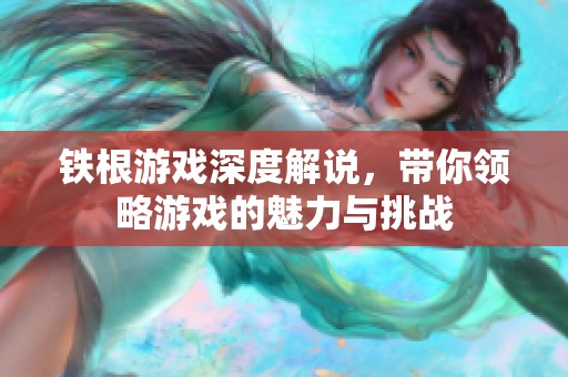 铁根游戏深度解说，带你领略游戏的魅力与挑战