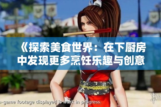 《探索美食世界：在下厨房中发现更多烹饪乐趣与创意》