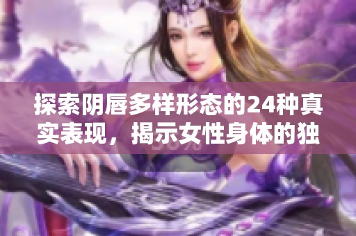探索阴唇多样形态的24种真实表现，揭示女性身体的独特魅力