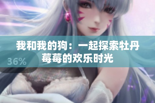 我和我的狗：一起探索牡丹莓莓的欢乐时光