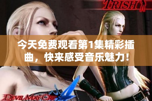 今天免费观看第1集精彩插曲，快来感受音乐魅力！