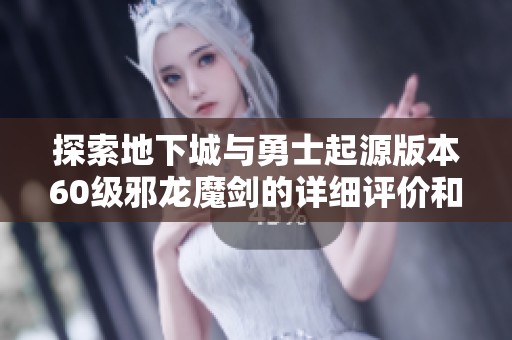 探索地下城与勇士起源版本60级邪龙魔剑的详细评价和装备信息