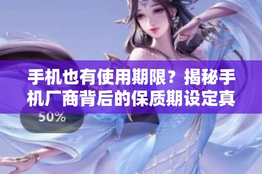 手机也有使用期限？揭秘手机厂商背后的保质期设定真相