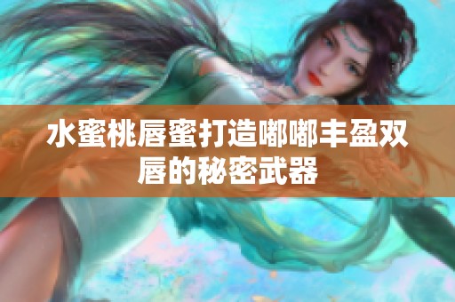 水蜜桃唇蜜打造嘟嘟丰盈双唇的秘密武器
