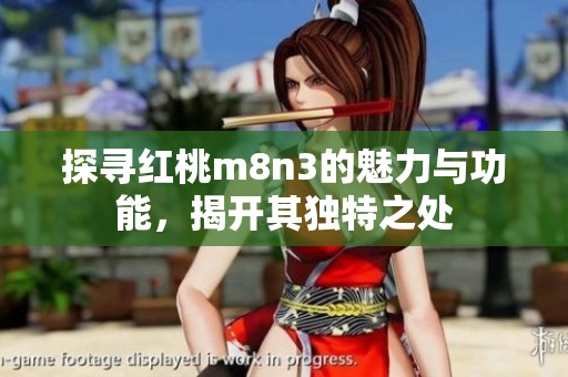 探寻红桃m8n3的魅力与功能，揭开其独特之处