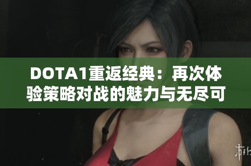DOTA1重返经典：再次体验策略对战的魅力与无尽可能性
