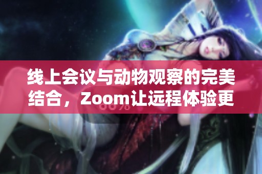 线上会议与动物观察的完美结合，Zoom让远程体验更精彩