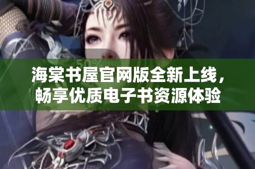 海棠书屋官网版全新上线，畅享优质电子书资源体验
